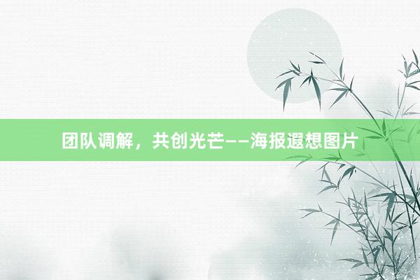 团队调解，共创光芒——海报遐想图片