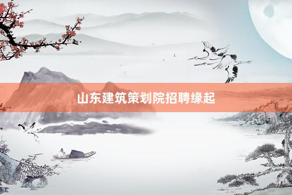 山东建筑策划院招聘缘起