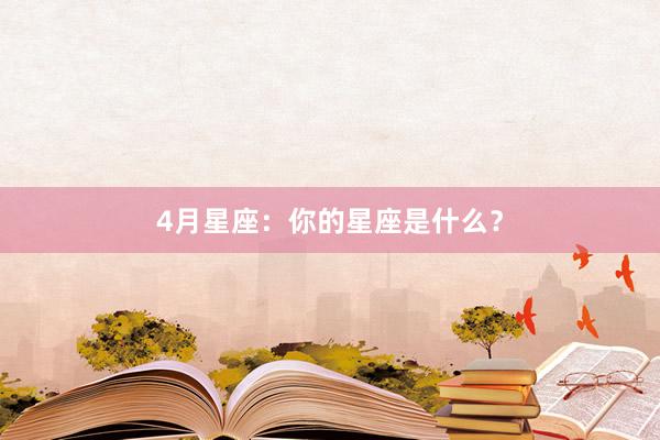 4月星座：你的星座是什么？