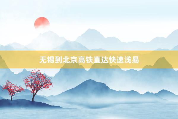 无锡到北京高铁直达快速浅易