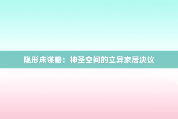 隐形床谋略:神圣空间的立异家居决议
