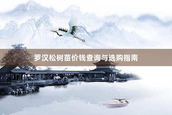 罗汉松树苗价钱查询与选购指南