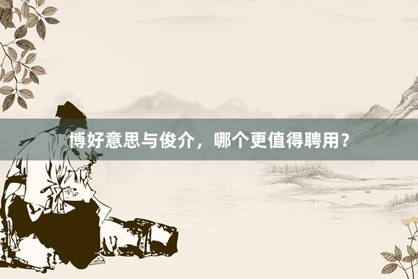 博好意思与俊介，哪个更值得聘用？