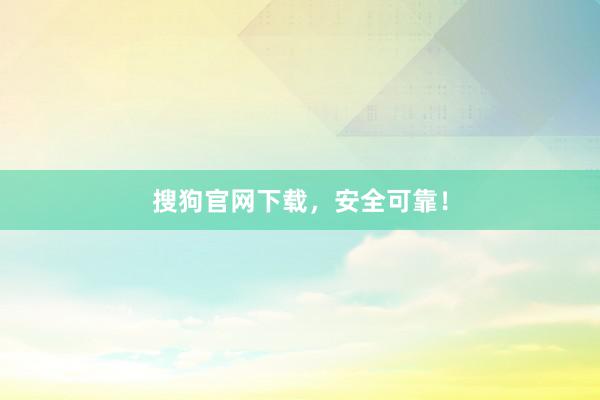 搜狗官网下载，安全可靠！