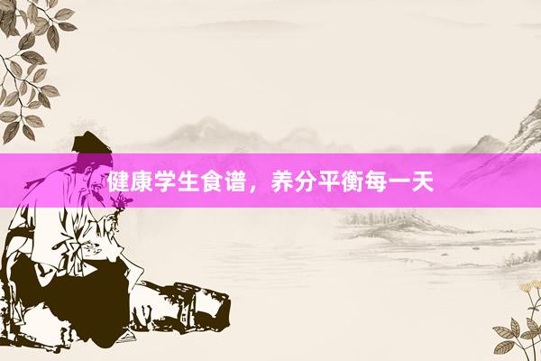 健康学生食谱，养分平衡每一天