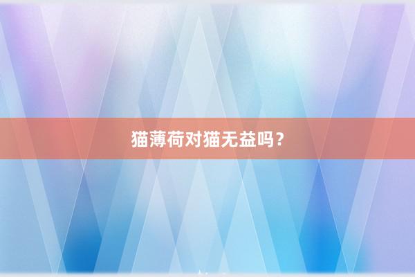 猫薄荷对猫无益吗？