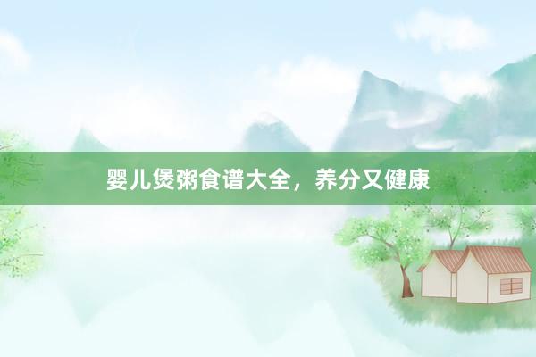 婴儿煲粥食谱大全，养分又健康