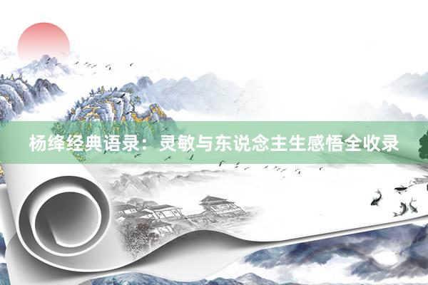 杨绛经典语录：灵敏与东说念主生感悟全收录